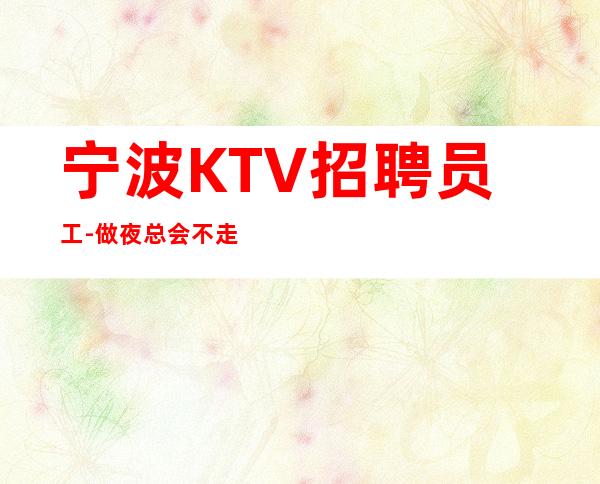 宁波KTV招聘员工-做夜总会不走弯路