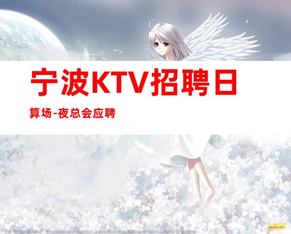 宁波KTV招聘日算场-夜总会应聘如何避免被坑