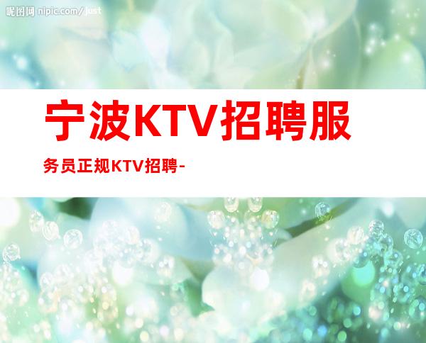 宁波KTV招聘服务员正规KTV招聘- 11-15更高场