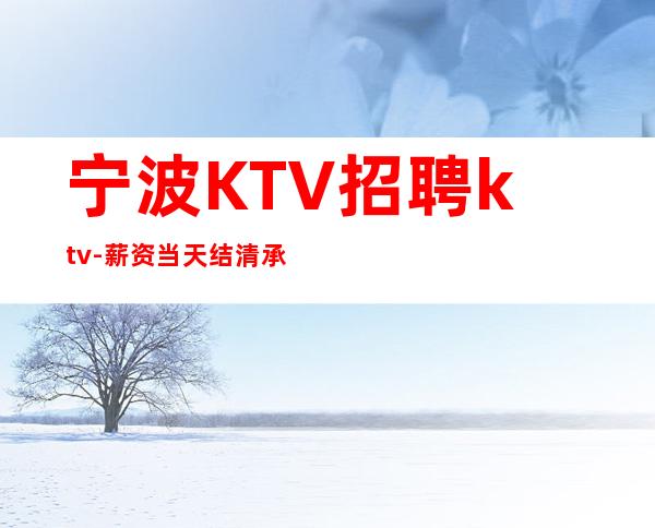 宁波KTV招聘ktv-薪资当天结清承诺绝不拖欠