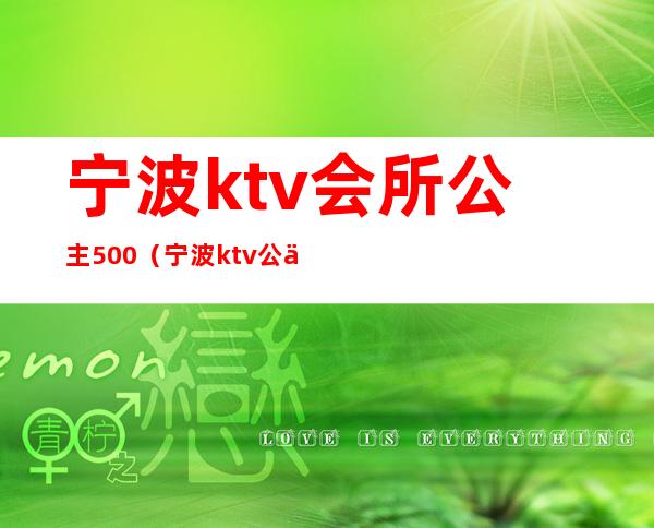 宁波ktv会所公主500（宁波ktv公主500是什么服务）