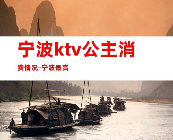 宁波ktv公主消费情况-宁波最高端高档花场KTV真空陪唱会所排名