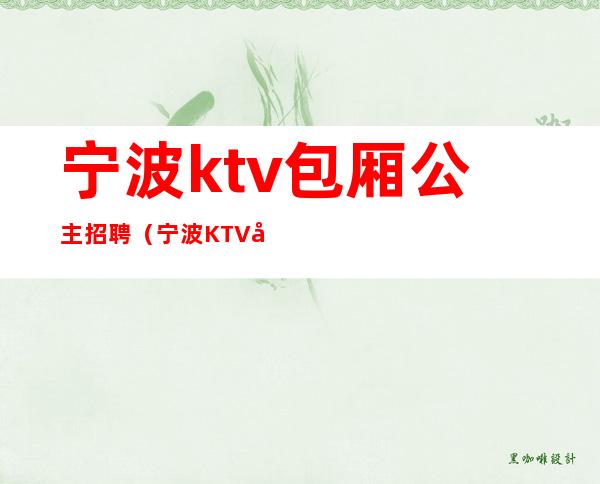 宁波ktv包厢公主招聘（宁波KTV公主）