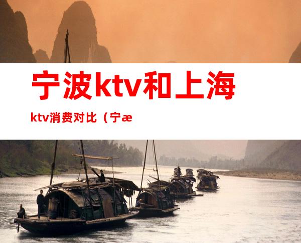 宁波ktv和上海ktv消费对比（宁波哪家ktv档次高）