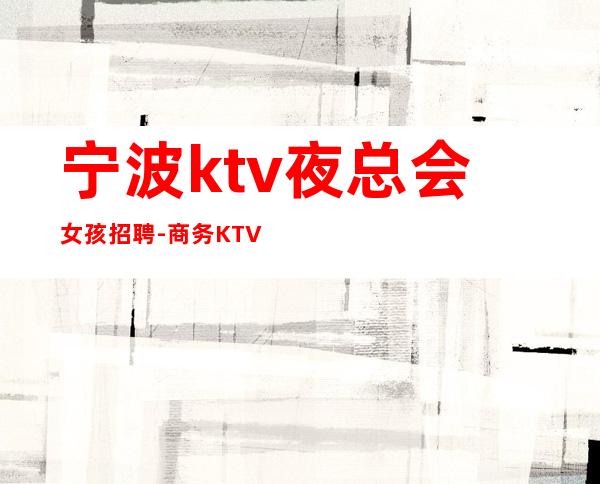 宁波ktv夜总会女孩招聘-商务KTV不要犹豫