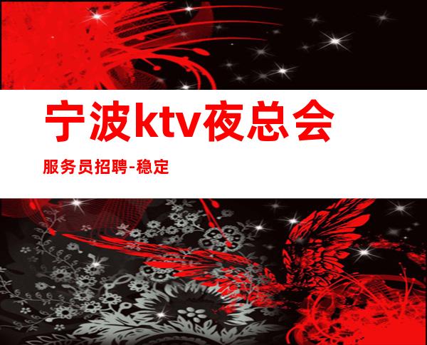 宁波ktv夜总会服务员招聘-稳定想赚来高薪起