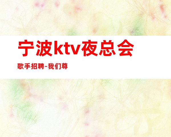 宁波ktv夜总会歌手招聘-我们尊重你的选择