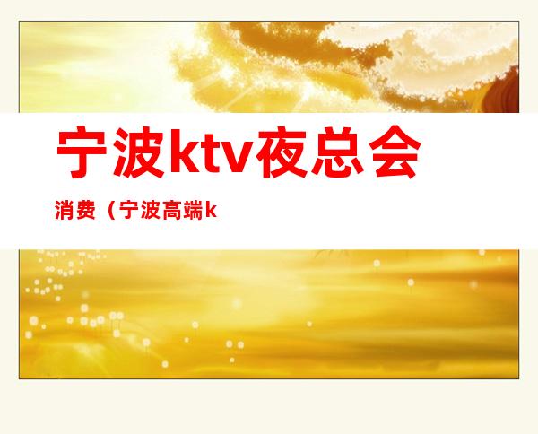 宁波ktv夜总会消费（宁波高端ktv会所有哪些）