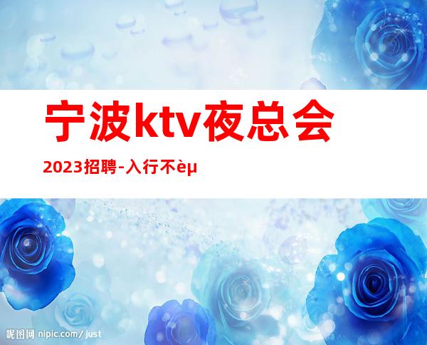 宁波ktv夜总会2023招聘-入行不走弯路-本地夜总会KTV在线招聘