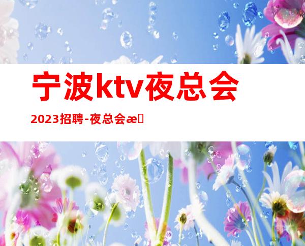 宁波ktv夜总会2023招聘-夜总会旺季严重缺人起步