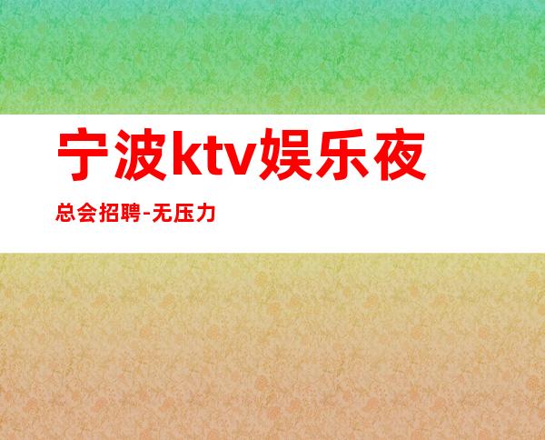 宁波ktv娱乐夜总会招聘-无压力包住宿