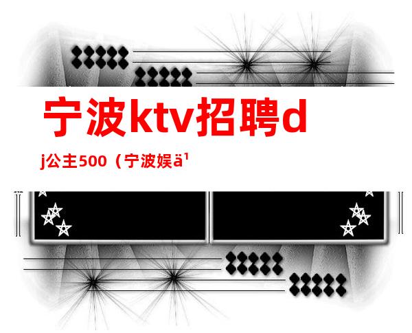 宁波ktv招聘dj公主500（宁波娱乐场所招聘dj公主）