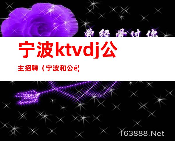 宁波ktvdj公主招聘（宁波和公馆ktv招聘模特）