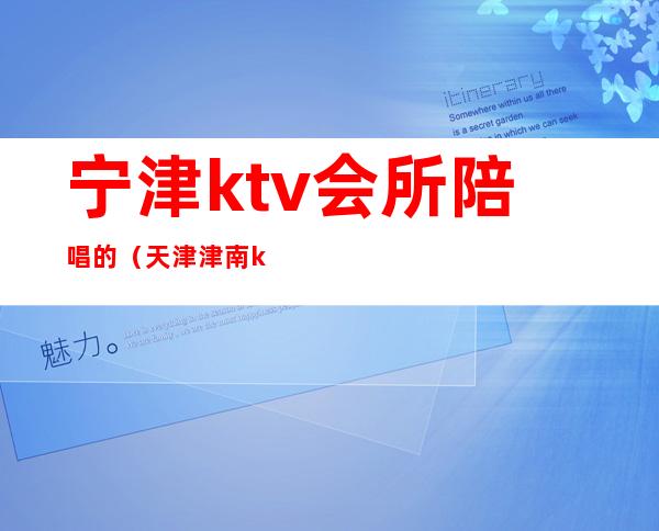 宁津ktv会所陪唱的（天津津南ktv哪里有陪唱的）