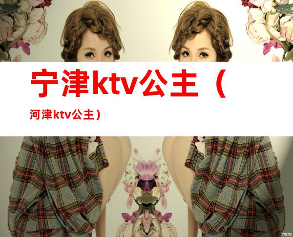 宁津ktv公主（河津ktv公主）