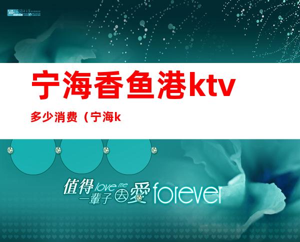 宁海香鱼港ktv多少消费（宁海ktv包厢费价格）