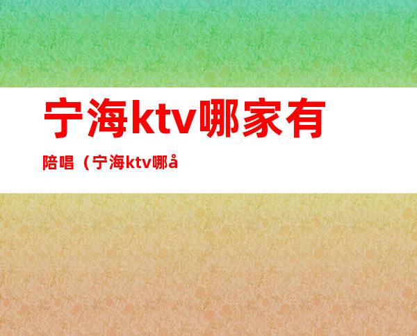 宁海ktv哪家有陪唱（宁海ktv哪家有陪唱的）