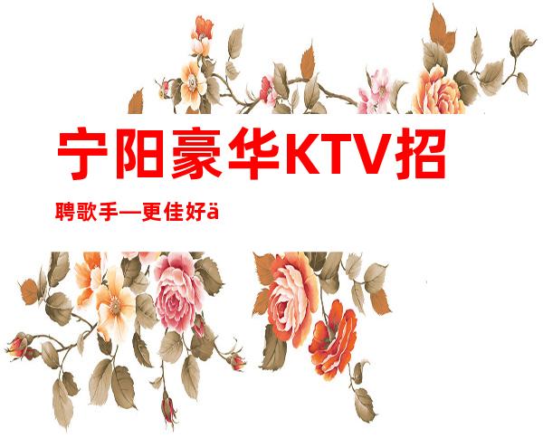 宁阳豪华KTV招聘歌手—更佳好上班—没有经验没关系