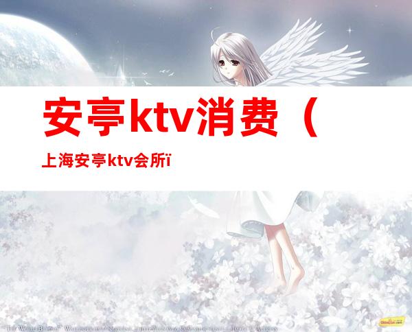 安亭ktv消费（上海安亭ktv会所）