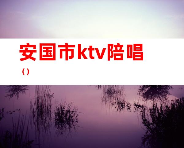 安国市ktv陪唱（）