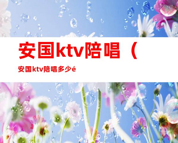 安国ktv陪唱（安国ktv陪唱多少钱）