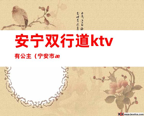 安宁双行道ktv有公主（宁安市歌厅）