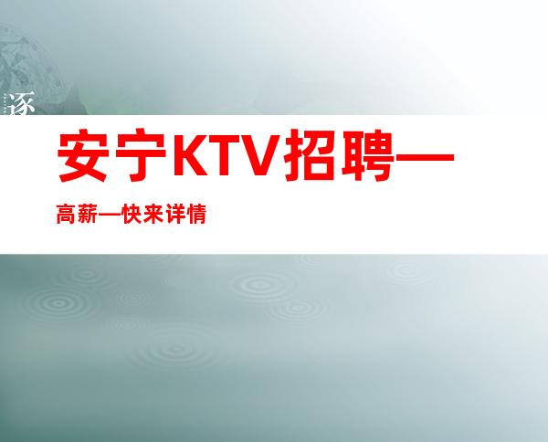 安宁KTV招聘—高薪—快来详情