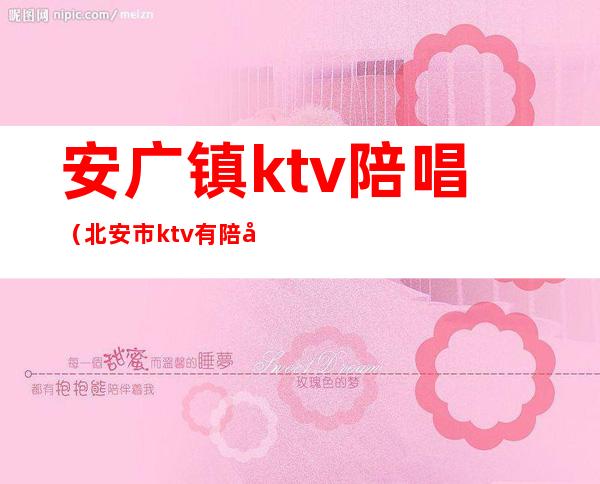 安广镇ktv陪唱（北安市ktv有陪唱吗）