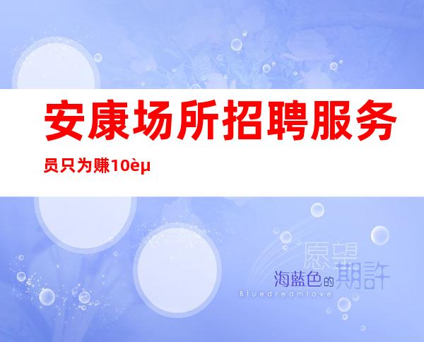 安康场所招聘服务员 只为赚 10起