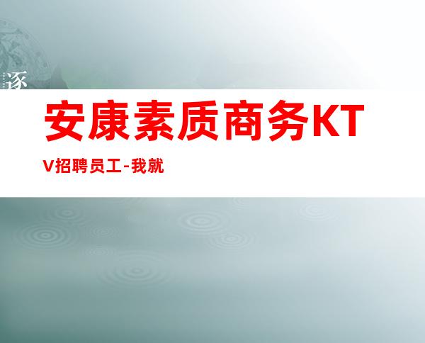安康素质商务KTV招聘员工-我就在你面前