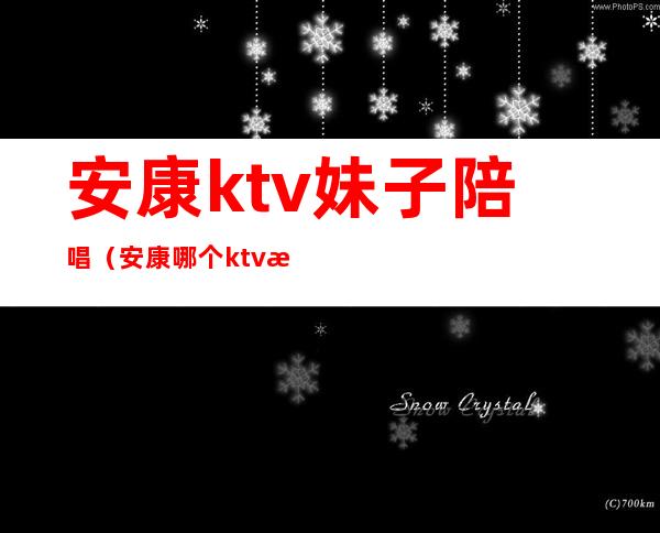 安康ktv妹子陪唱（安康哪个ktv有陪唱的）