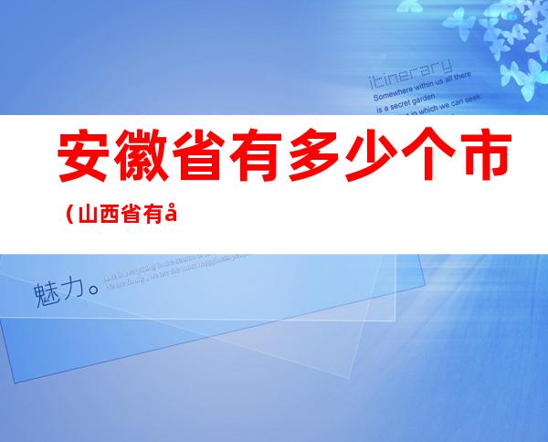 安徽省有多少个市（山西省有多少个市）