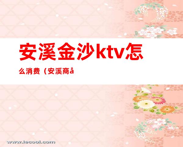 安溪金沙ktv怎么消费（安溪商务KTV）