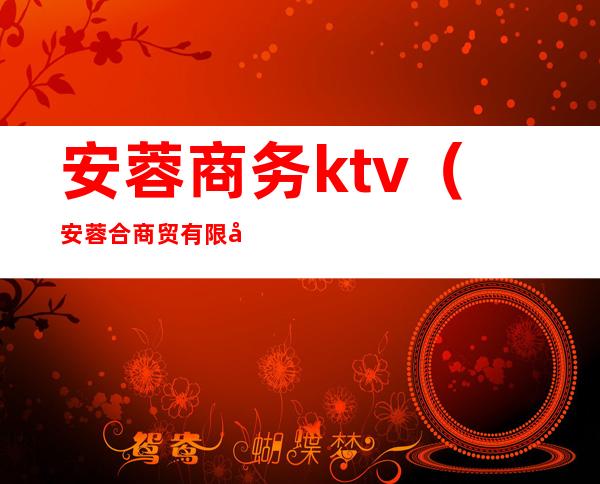 安蓉商务ktv（安蓉合商贸有限公司）