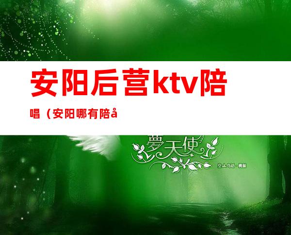 安阳后营ktv陪唱（安阳哪有陪唱的）