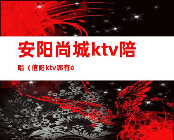 安阳尚城ktv陪唱（信阳ktv哪有陪唱）