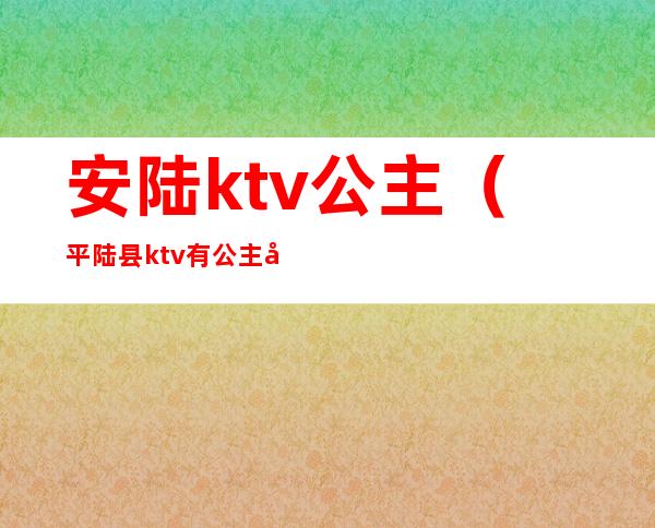 安陆ktv公主（平陆县ktv有公主吗）