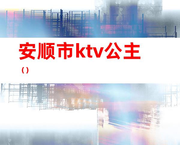 安顺市ktv公主（）