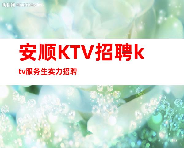 安顺KTV招聘ktv服务生实力招聘