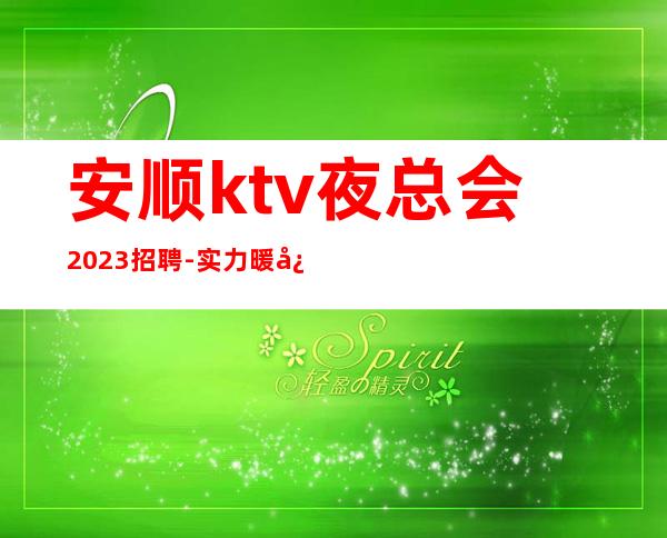 安顺ktv夜总会2023招聘-实力暖心让你安心赚