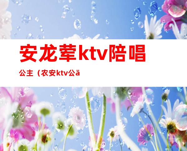 安龙荤ktv陪唱公主（农安ktv公主）