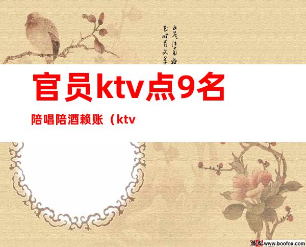 官员ktv点9名陪唱陪酒赖账（ktv唱歌找陪酒违法吗）