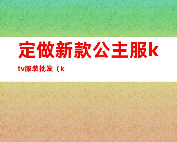 定做新款公主服ktv服装批发（ktv公主服装图）