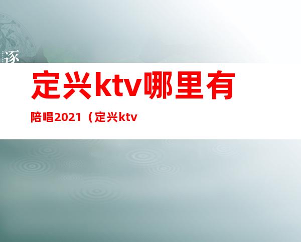 定兴ktv哪里有陪唱2021（定兴ktv开门了吗）