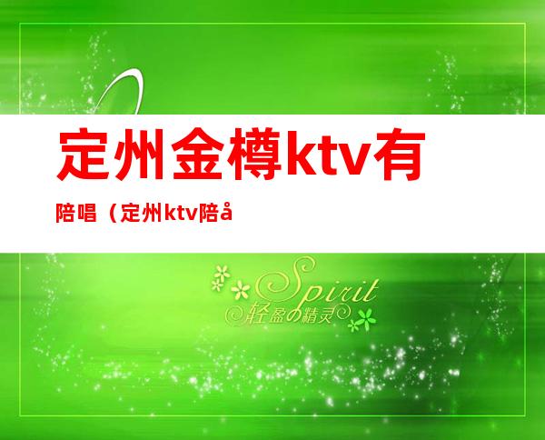 定州金樽ktv有陪唱（定州ktv陪唱一小时多少钱）