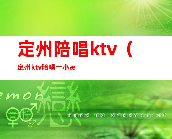 定州陪唱ktv（定州ktv陪唱一小时多少钱）