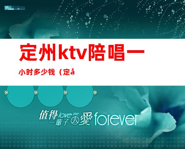 定州ktv陪唱一小时多少钱（定州金樽ktv有陪唱）