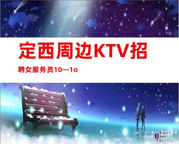 定西周边KTV招聘女服务员10—1o场招聘—现在是旺季