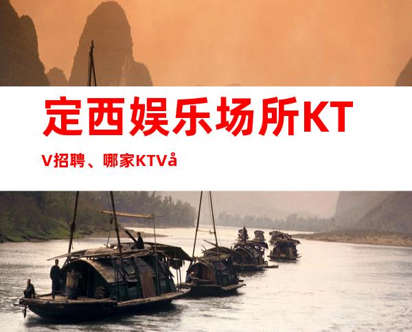 定西娱乐场所KTV招聘、哪家KTV好上班、生意杠杠的