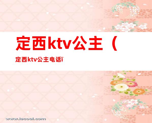 定西ktv公主（定西ktv公主电话）